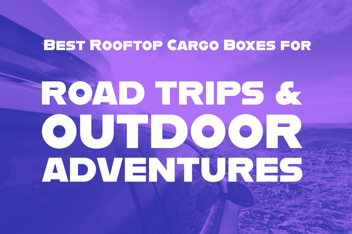 Best Rooftop Cargo Boxes for Road Trips & Outdoor Adventures